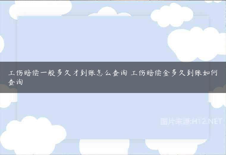 工伤赔偿一般多久才到账怎么查询 工伤赔偿金多久到账如何查询