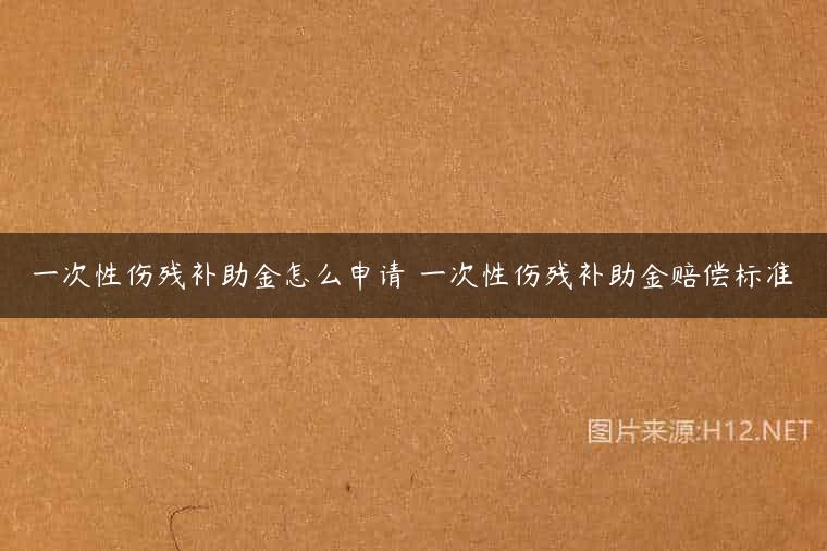 一次性伤残补助金怎么申请 一次性伤残补助金赔偿标准