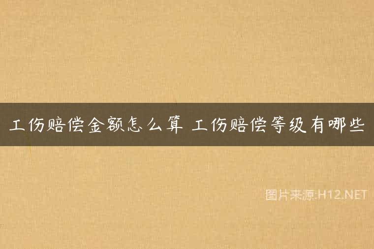 工伤赔偿金额怎么算 工伤赔偿等级有哪些