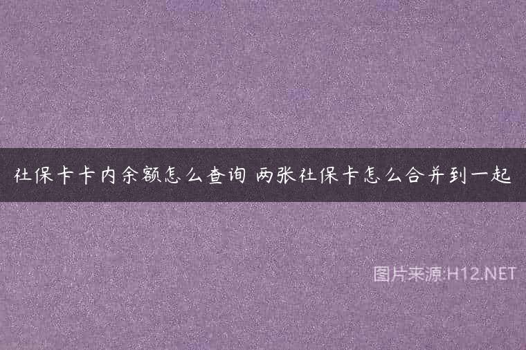 社保卡卡内余额怎么查询 两张社保卡怎么合并到一起