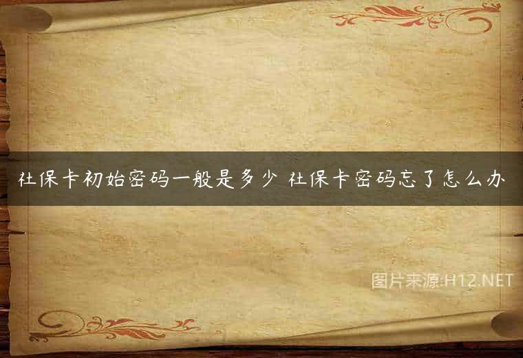 社保卡初始密码一般是多少 社保卡密码忘了怎么办
