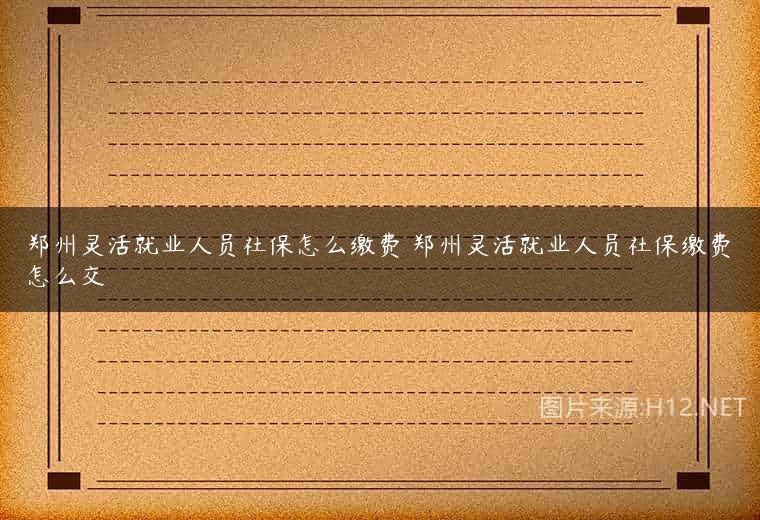郑州灵活就业人员社保怎么缴费 郑州灵活就业人员社保缴费怎么交