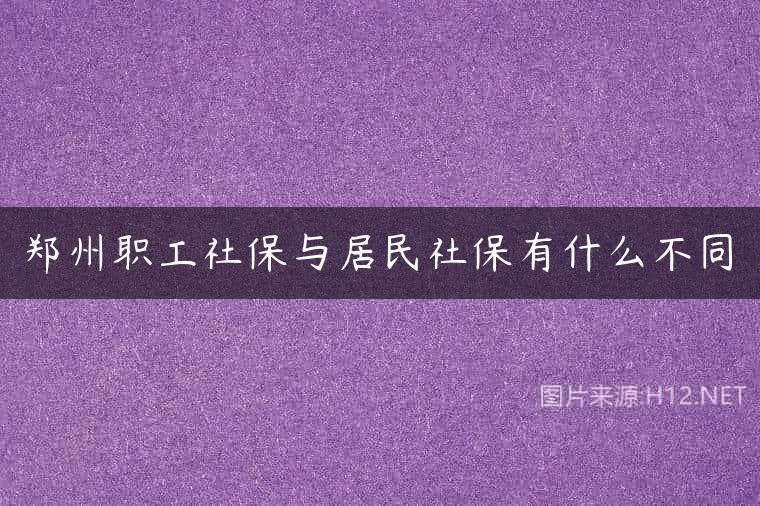 郑州职工社保与居民社保有什么不同