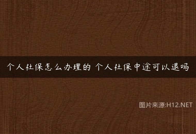 个人社保怎么办理的 个人社保中途可以退吗