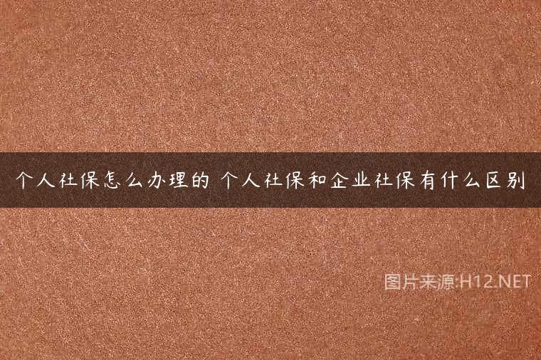 个人社保怎么办理的 个人社保和企业社保有什么区别