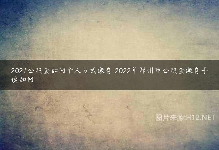 2021公积金如何个人方式缴存 2022年郑州市公积金缴存手续如何
