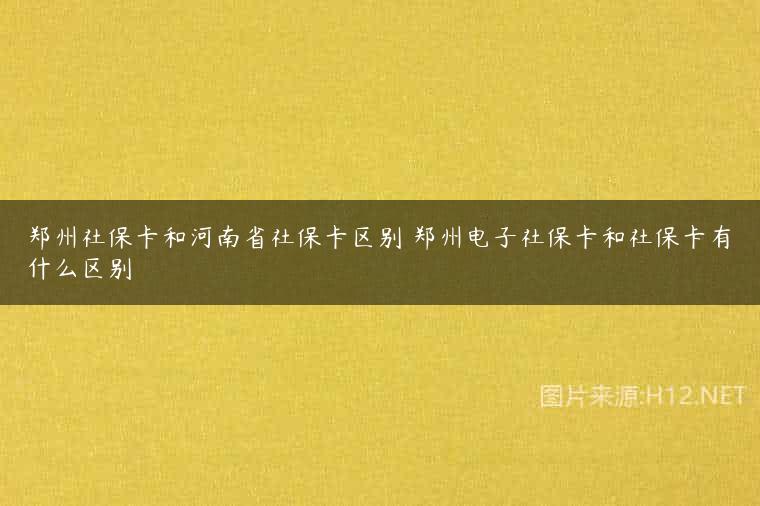 郑州社保卡和河南省社保卡区别 郑州电子社保卡和社保卡有什么区别