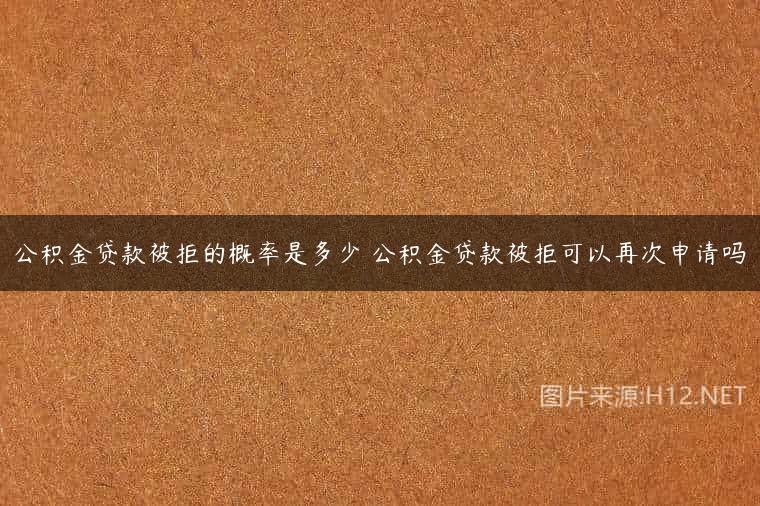 公积金贷款被拒的概率是多少 公积金贷款被拒可以再次申请吗