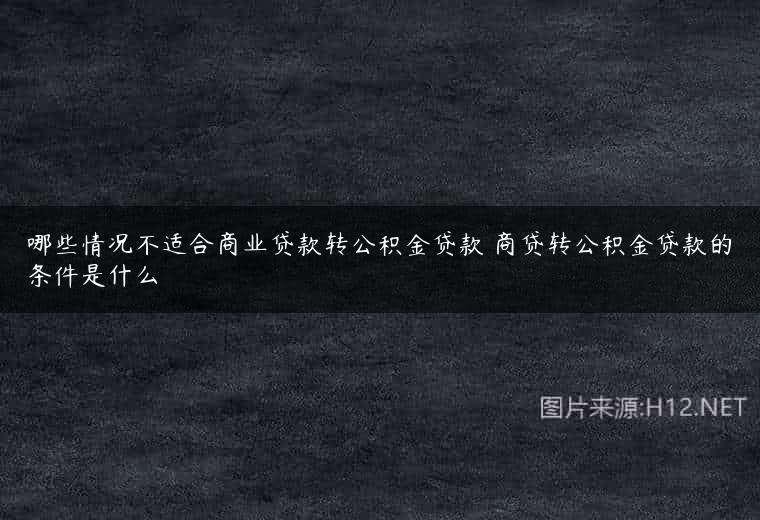 哪些情况不适合商业贷款转公积金贷款 商贷转公积金贷款的条件是什么