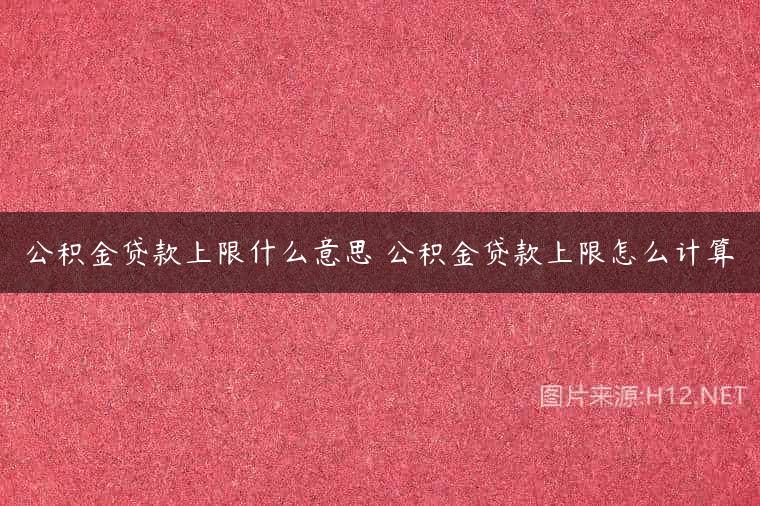 公积金贷款上限什么意思 公积金贷款上限怎么计算