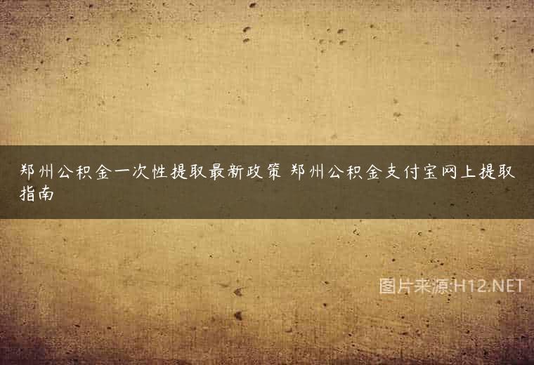 郑州公积金一次性提取最新政策 郑州公积金支付宝网上提取指南