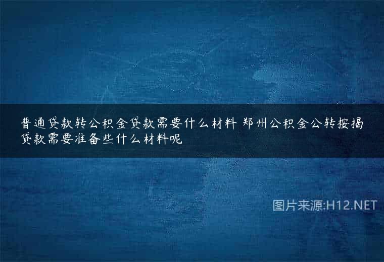 普通贷款转公积金贷款需要什么材料 郑州公积金公转按揭贷款需要准备些什么材料呢