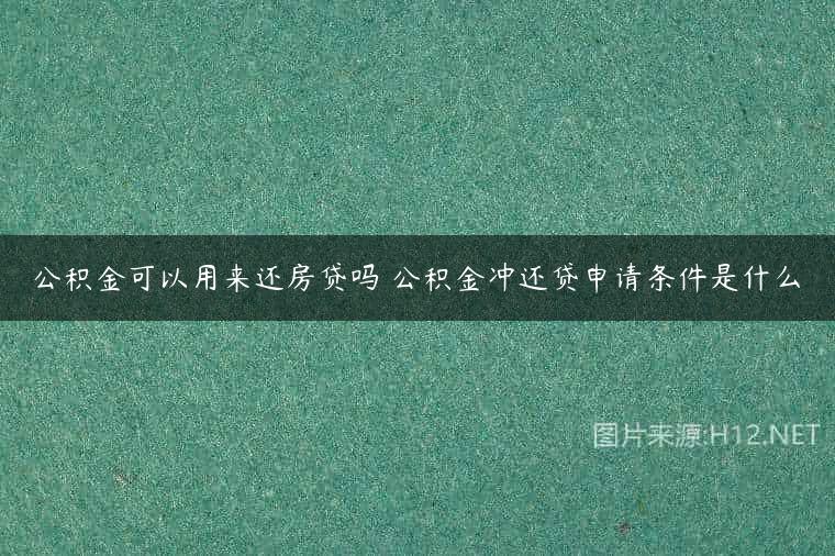 公积金可以用来还房贷吗 公积金冲还贷申请条件是什么