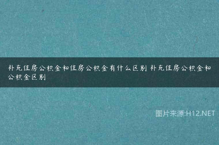 补充住房公积金和住房公积金有什么区别 补充住房公积金和公积金区别