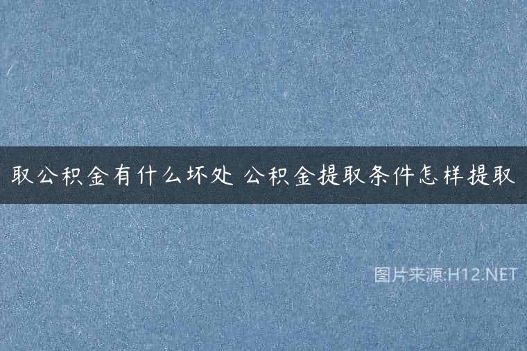 取公积金有什么坏处 公积金提取条件怎样提取