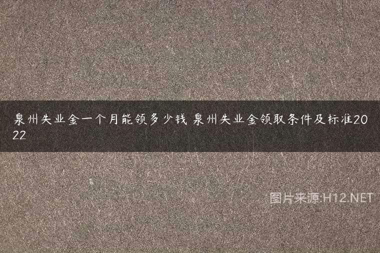 泉州失业金一个月能领多少钱 泉州失业金领取条件及标准2022