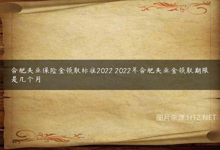 合肥失业保险金领取标准2022 2022年合肥失业金领取期限是几个月