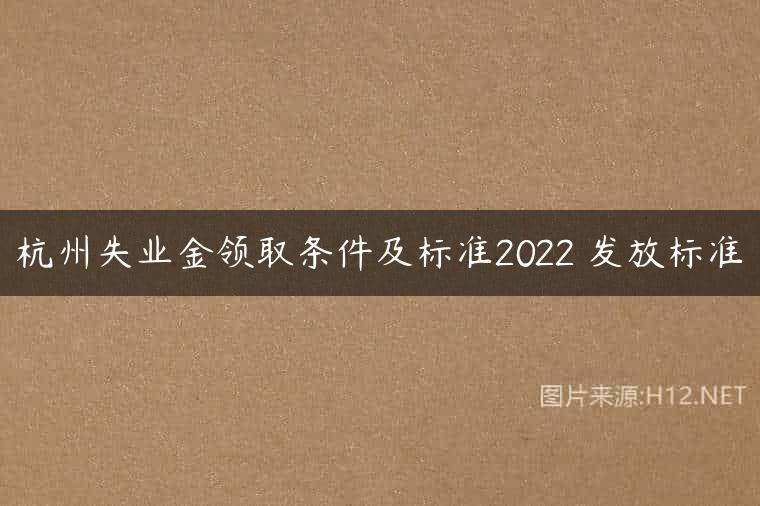 杭州失业金领取条件及标准2022 发放标准