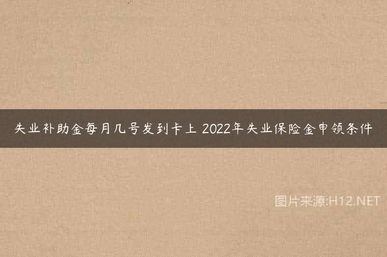 失业补助金每月几号发到卡上 2022年失业保险金申领条件