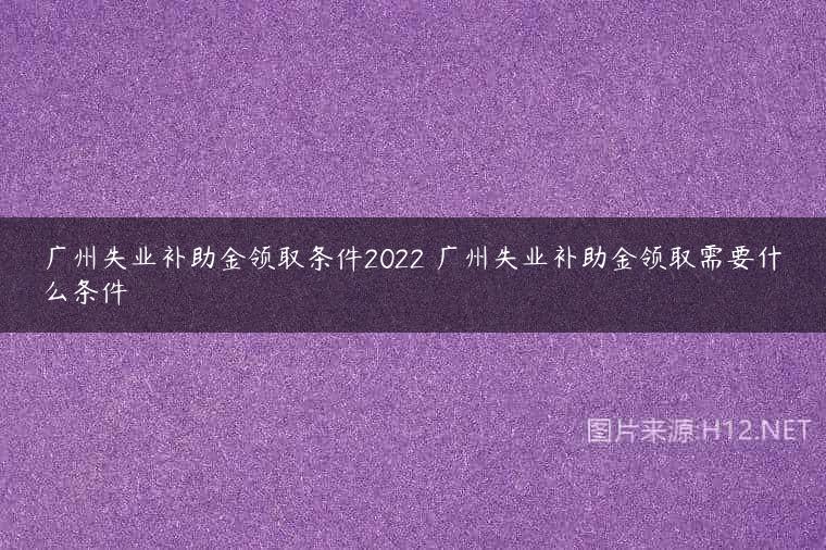 广州失业补助金领取条件2022 广州失业补助金领取需要什么条件