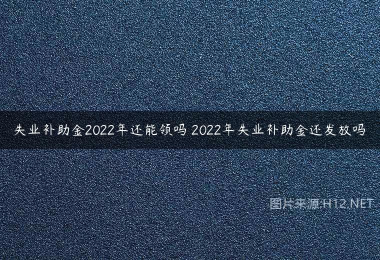 失业补助金2022年还能领吗 2022年失业补助金还发放吗