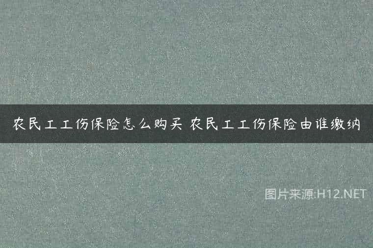 农民工工伤保险怎么购买 农民工工伤保险由谁缴纳