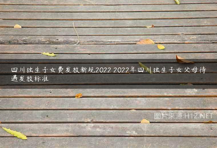 四川独生子女费发放新规2022 2022年四川独生子女父母待遇发放标准