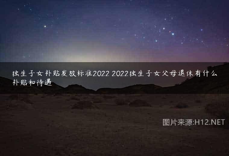 独生子女补贴发放标准2022 2022独生子女父母退休有什么补贴和待遇
