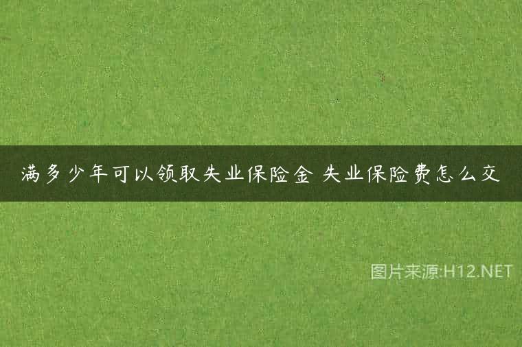 满多少年可以领取失业保险金 失业保险费怎么交