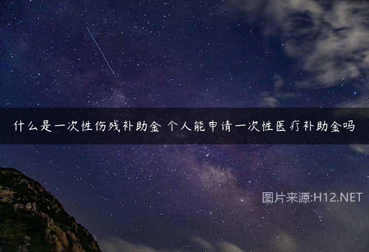 什么是一次性伤残补助金 个人能申请一次性医疗补助金吗