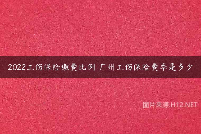 2022工伤保险缴费比例 广州工伤保险费率是多少