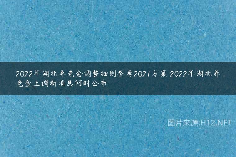2022年湖北养老金调整细则参考2021方案 2022年湖北养老金上调新消息何时公布