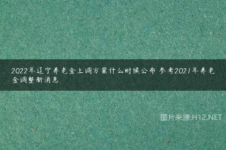 2022年辽宁养老金上调方案什么时候公布 参考2021年养老金调整新消息