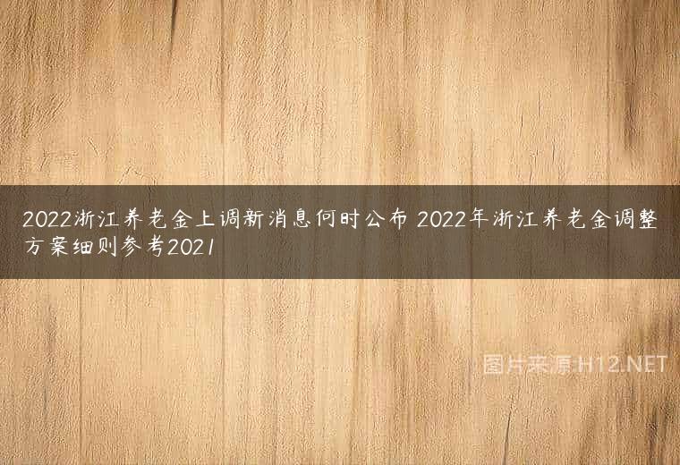 2022浙江养老金上调新消息何时公布 2022年浙江养老金调整方案细则参考2021