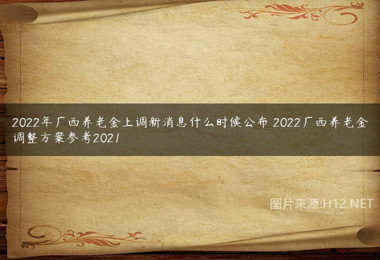 2022年广西养老金上调新消息什么时候公布 2022广西养老金调整方案参考2021