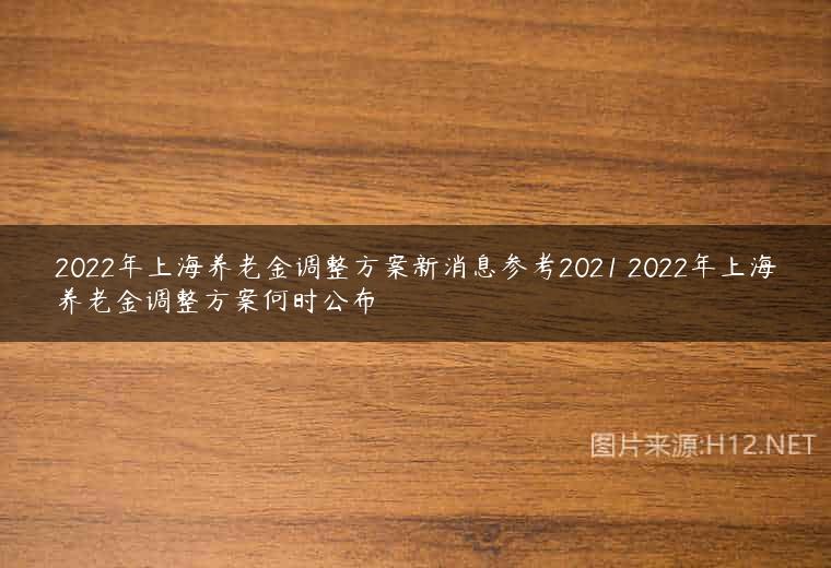 2022年上海养老金调整方案新消息参考2021 2022年上海养老金调整方案何时公布