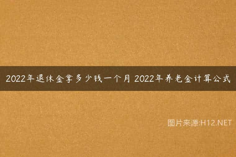 2022年退休金拿多少钱一个月 2022年养老金计算公式