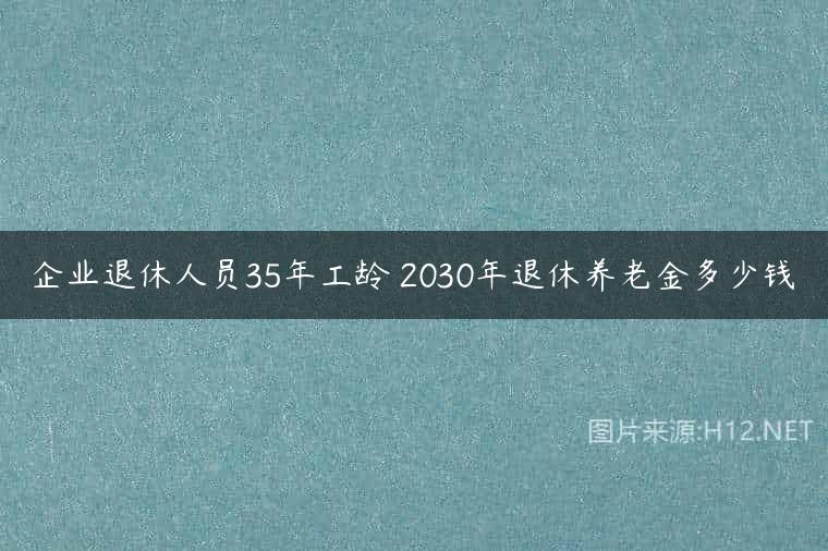 企业退休人员35年工龄 2030年退休养老金多少钱