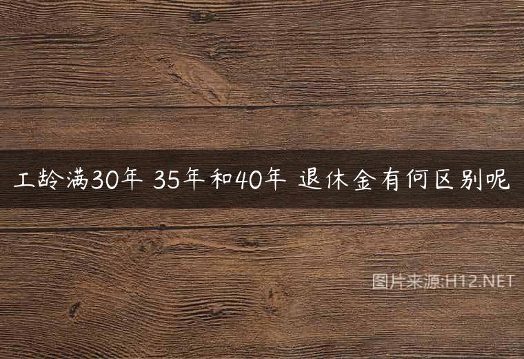工龄满30年 35年和40年 退休金有何区别呢