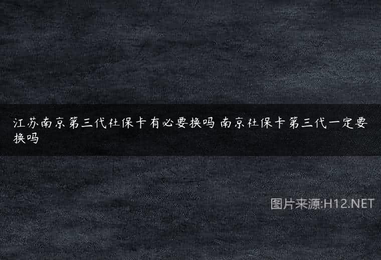 江苏南京第三代社保卡有必要换吗 南京社保卡第三代一定要换吗