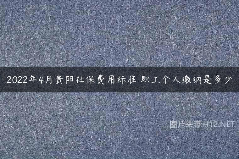 2022年4月贵阳社保费用标准 职工个人缴纳是多少