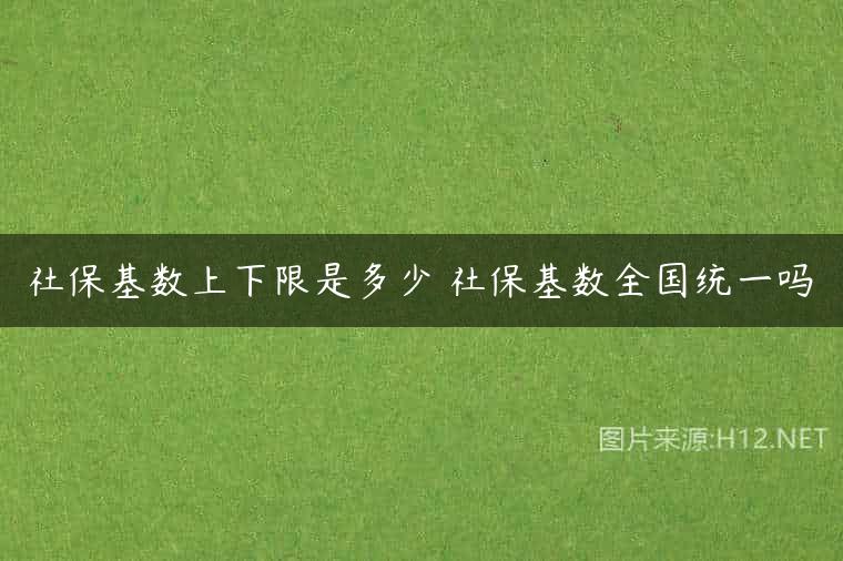 社保基数上下限是多少 社保基数全国统一吗