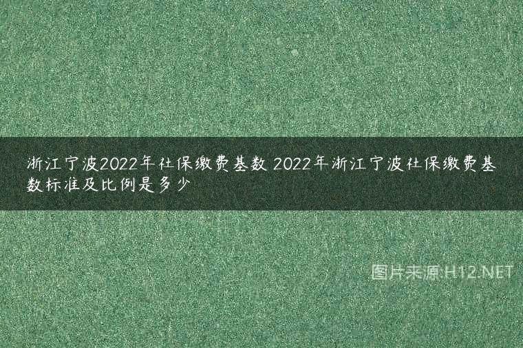 浙江宁波2022年社保缴费基数 2022年浙江宁波社保缴费基数标准及比例是多少