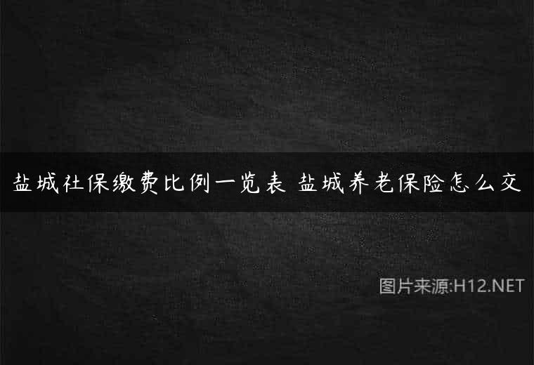 盐城社保缴费比例一览表 盐城养老保险怎么交
