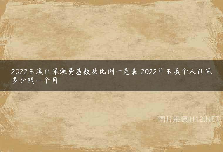 2022玉溪社保缴费基数及比例一览表 2022年玉溪个人社保多少钱一个月