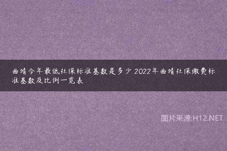 曲靖今年最低社保标准基数是多少 2022年曲靖社保缴费标准基数及比例一览表