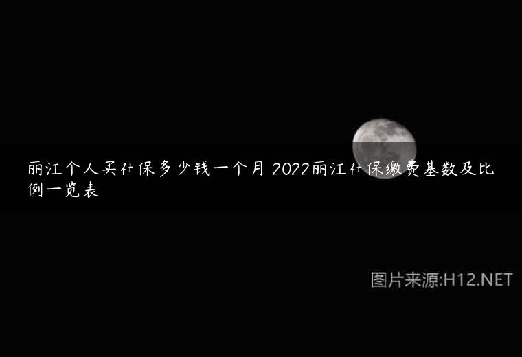 丽江个人买社保多少钱一个月 2022丽江社保缴费基数及比例一览表
