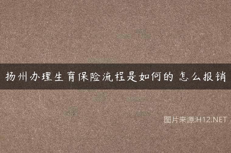扬州办理生育保险流程是如何的 怎么报销