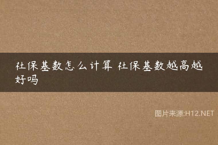 社保基数怎么计算 社保基数越高越好吗