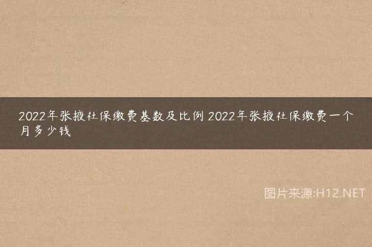 2022年张掖社保缴费基数及比例 2022年张掖社保缴费一个月多少钱
